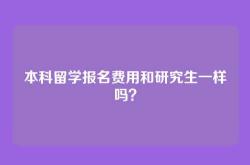 本科留学报名费用和研究生一样吗？