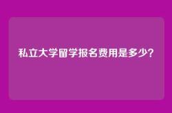 私立大学留学报名费用是多少？