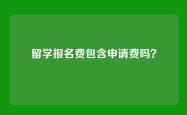 留学报名费包含申请费吗？