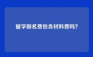 留学报名费包含材料费吗？