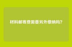 材料邮寄费需要另外缴纳吗？