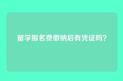 留学报名费缴纳后有凭证吗？