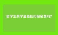留学生奖学金能抵扣报名费吗？
