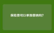 保险费可以单独缴纳吗？