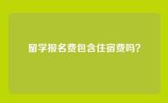 留学报名费包含住宿费吗？