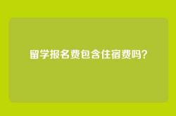 留学报名费包含住宿费吗？