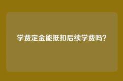 学费定金能抵扣后续学费吗？