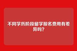 不同学历阶段留学报名费用有差异吗？