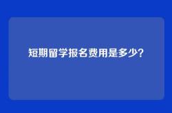 短期留学报名费用是多少？