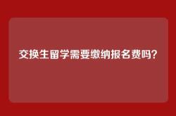 交换生留学需要缴纳报名费吗？