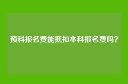 预科报名费能抵扣本科报名费吗？