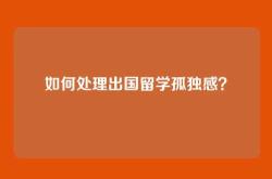 如何处理出国留学孤独感？