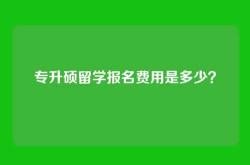 专升硕留学报名费用是多少？