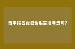 留学报名费包含语言培训费吗？