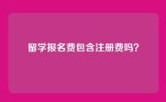 留学报名费包含注册费吗？