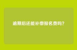 逾期后还能补缴报名费吗？