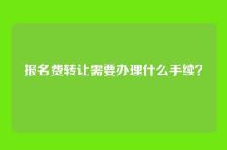 报名费转让需要办理什么手续？