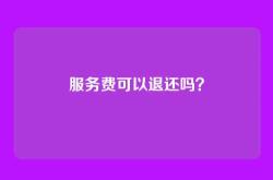 服务费可以退还吗？