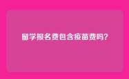 留学报名费包含疫苗费吗？
