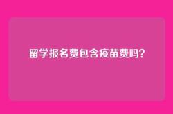留学报名费包含疫苗费吗？