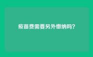 疫苗费需要另外缴纳吗？