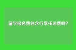 留学报名费包含行李托运费吗？