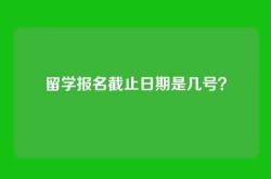 留学报名截止日期是几号？
