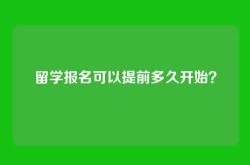 留学报名可以提前多久开始？