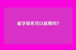 留学报名可以延期吗？