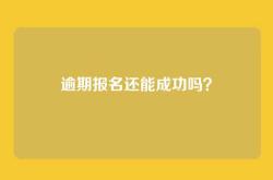 逾期报名还能成功吗？