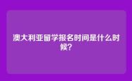 澳大利亚留学报名时间是什么时候？