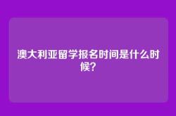 澳大利亚留学报名时间是什么时候？