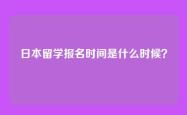 日本留学报名时间是什么时候？