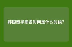 韩国留学报名时间是什么时候？