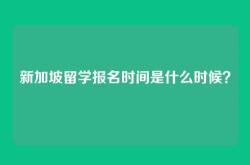 新加坡留学报名时间是什么时候？