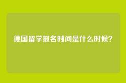德国留学报名时间是什么时候？