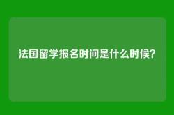法国留学报名时间是什么时候？