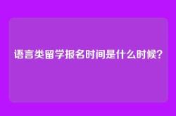 语言类留学报名时间是什么时候？