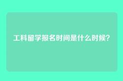 工科留学报名时间是什么时候？