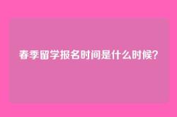 春季留学报名时间是什么时候？