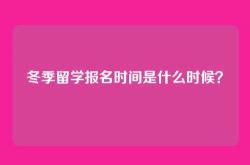 冬季留学报名时间是什么时候？