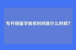 专升硕留学报名时间是什么时候？
