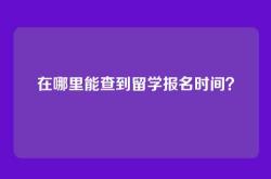 在哪里能查到留学报名时间？