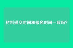 材料提交时间和报名时间一致吗？
