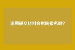 逾期提交材料会影响报名吗？
