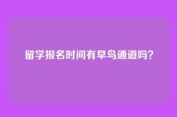 留学报名时间有早鸟通道吗？