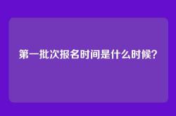 第一批次报名时间是什么时候？