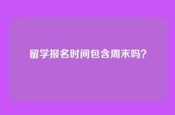 留学报名时间包含周末吗？