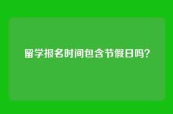 留学报名时间包含节假日吗？