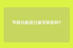 节假日能进行留学报名吗？
